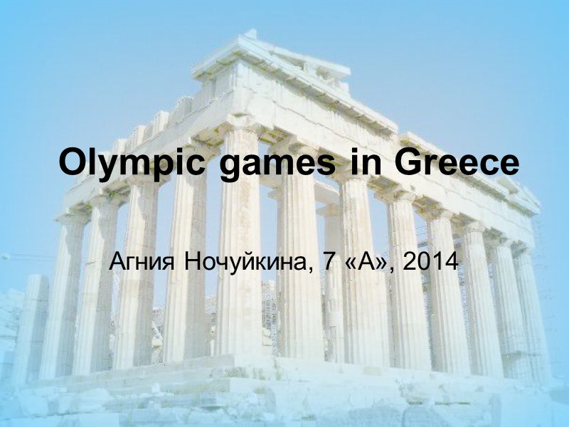Olympic games in Greece  Агния Ночуйкина, 7 «А», 2014